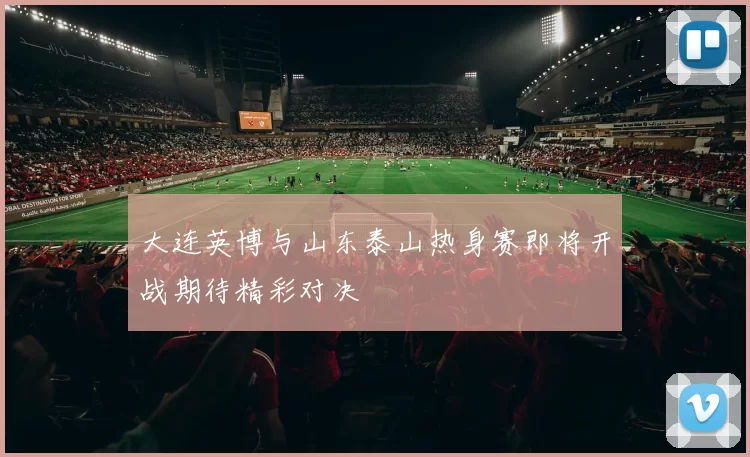 大连英博与山东泰山热身赛即将开战期待精彩对决