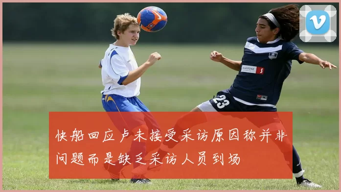 快船回应卢未接受采访原因称并非问题而是缺乏采访人员到场