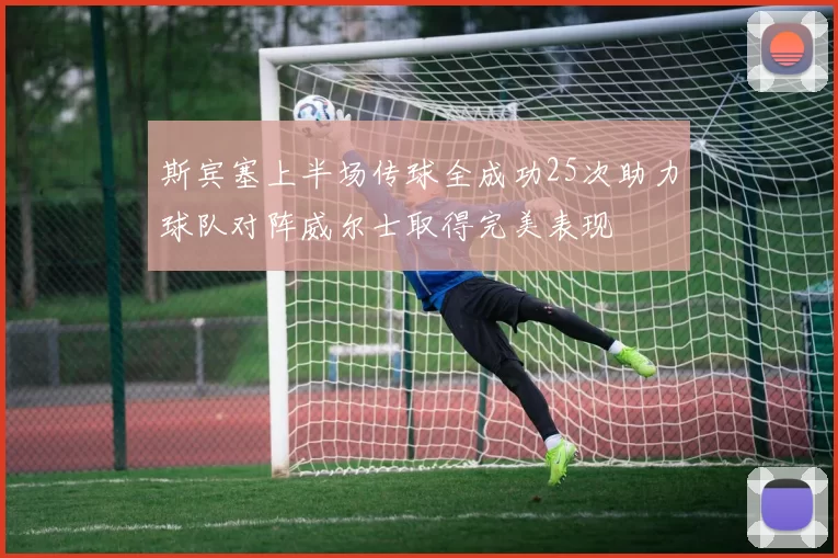 斯宾塞上半场传球全成功25次助力球队对阵威尔士取得完美表现