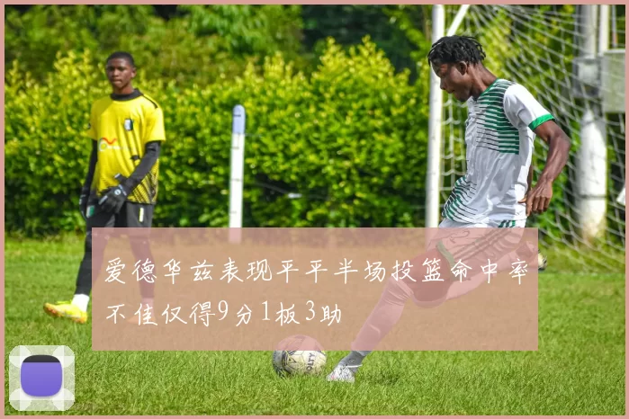 爱德华兹表现平平半场投篮命中率不佳仅得9分1板3助